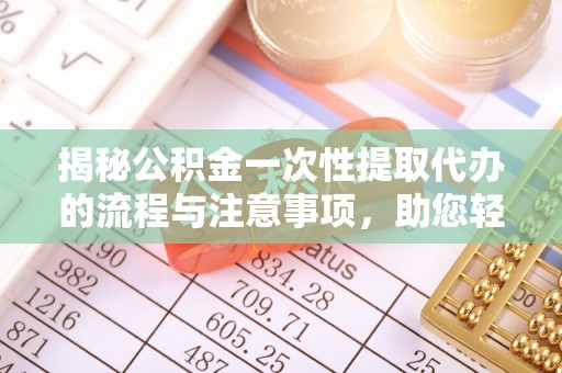 黑山揭秘公积金一次性提取代办的流程与注意事项，助您轻松拿钱！