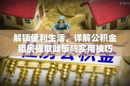 黑山解锁便利生活，详解公积金租房提取政策与实用技巧