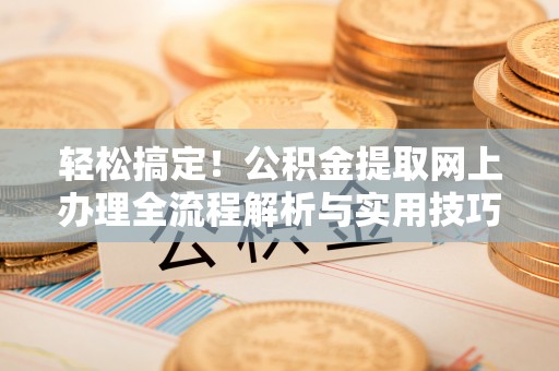 黑山轻松搞定！公积金提取网上办理全流程解析与实用技巧