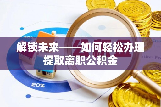 黑山解锁未来——如何轻松办理提取离职公积金