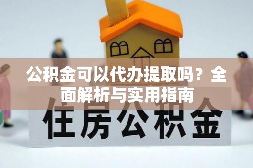 黑山公积金可以代办提取吗？全面解析与实用指南