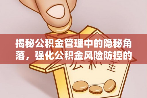 黑山揭秘公积金管理中的隐秘角落，强化公积金风险防控的必要性与路径