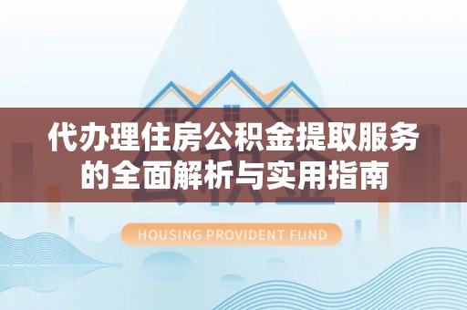 黑山代办理住房公积金提取服务的全面解析与实用指南