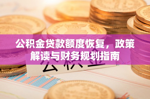 黑山公积金贷款额度恢复，政策解读与财务规划指南