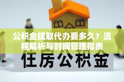 黑山公积金提取代办要多久？流程解析与时间管理指南