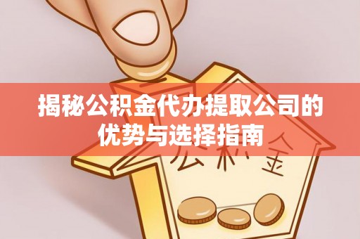黑山揭秘公积金代办提取公司的优势与选择指南