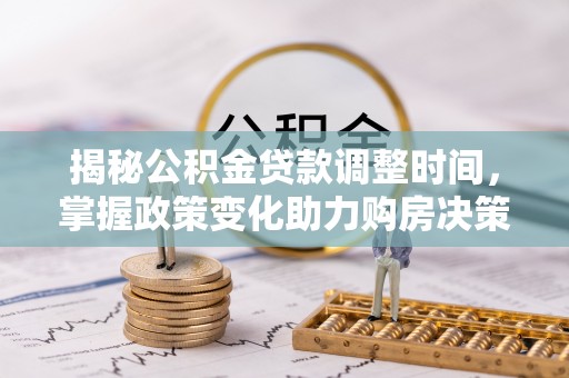 黑山揭秘公积金贷款调整时间，掌握政策变化助力购房决策