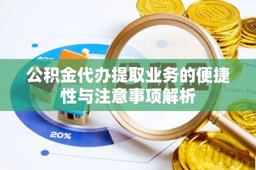 黑山公积金代办提取业务的便捷性与注意事项解析