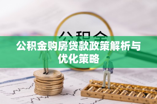 黑山公积金购房贷款政策解析与优化策略