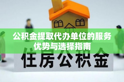 黑山公积金提取代办单位的服务优势与选择指南