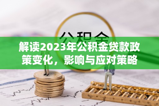 黑山解读2023年公积金贷款政策变化，影响与应对策略