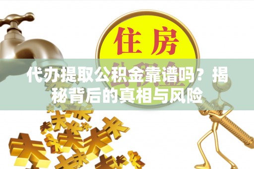 黑山代办提取公积金靠谱吗？揭秘背后的真相与风险