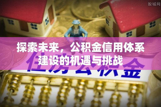 黑山探索未来，公积金信用体系建设的机遇与挑战