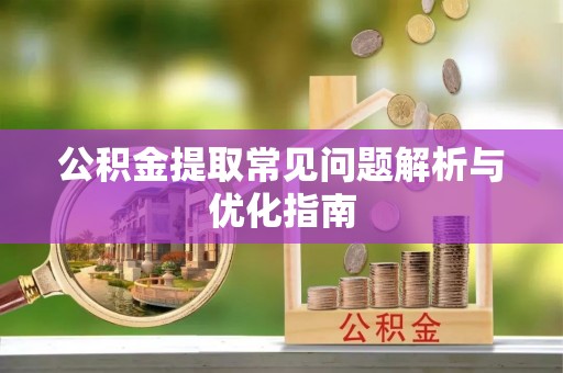 黑山公积金提取常见问题解析与优化指南