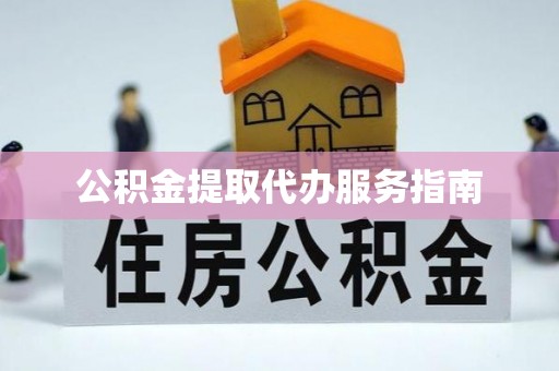 黑山公积金提取代办服务指南