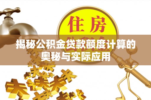 黑山揭秘公积金贷款额度计算的奥秘与实际应用