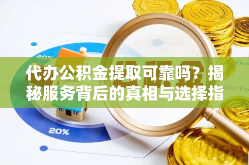 黑山代办公积金提取可靠吗？揭秘服务背后的真相与选择指南