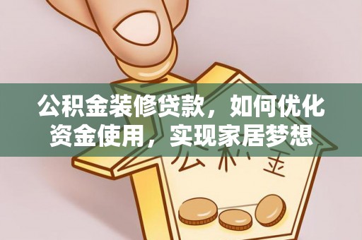 黑山公积金装修贷款，如何优化资金使用，实现家居梦想