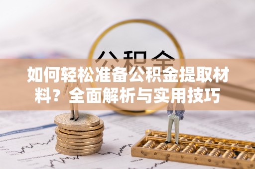 黑山如何轻松准备公积金提取材料？全面解析与实用技巧