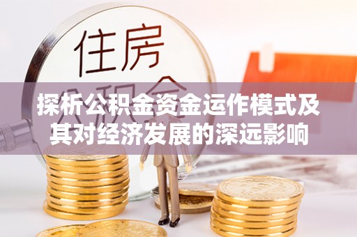黑山探析公积金资金运作模式及其对经济发展的深远影响
