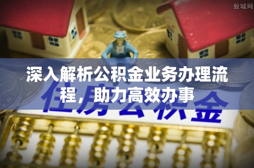 黑山深入解析公积金业务办理流程，助力高效办事