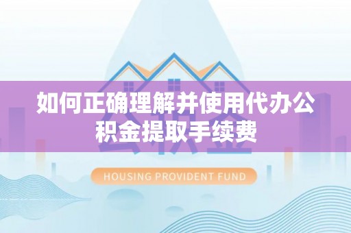 黑山如何正确理解并使用代办公积金提取手续费