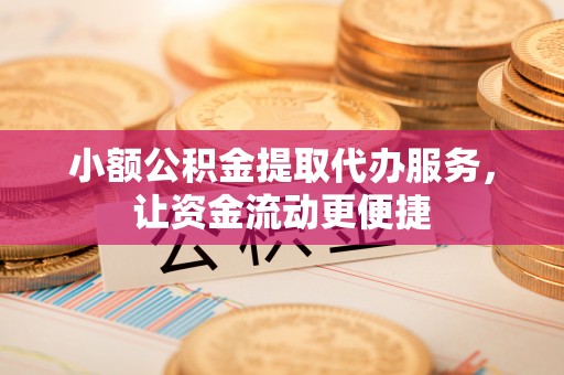 黑山小额公积金提取代办服务，让资金流动更便捷