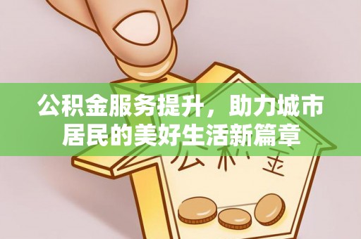 黑山公积金服务提升，助力城市居民的美好生活新篇章