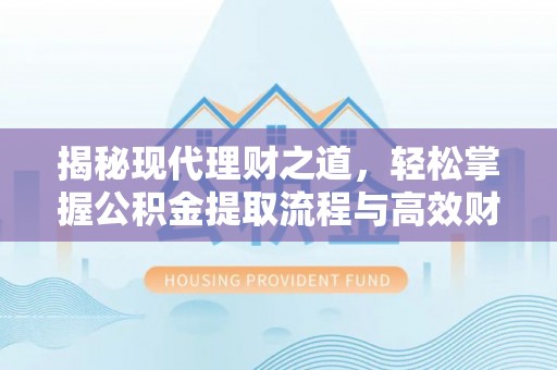 黑山揭秘现代理财之道，轻松掌握公积金提取流程与高效财务规划