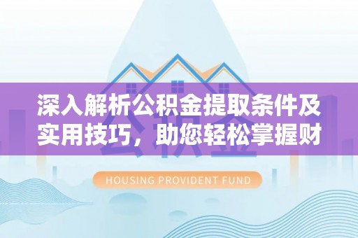 黑山深入解析公积金提取条件及实用技巧，助您轻松掌握财富管理