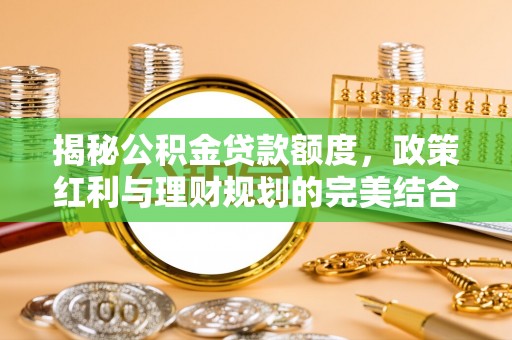 黑山揭秘公积金贷款额度，政策红利与理财规划的完美结合