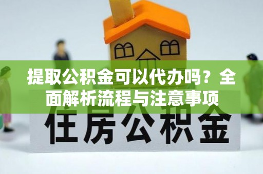 黑山提取公积金可以代办吗？全面解析流程与注意事项