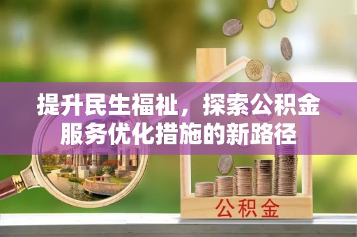黑山提升民生福祉，探索公积金服务优化措施的新路径