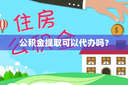 黑山公积金提取可以代办吗？