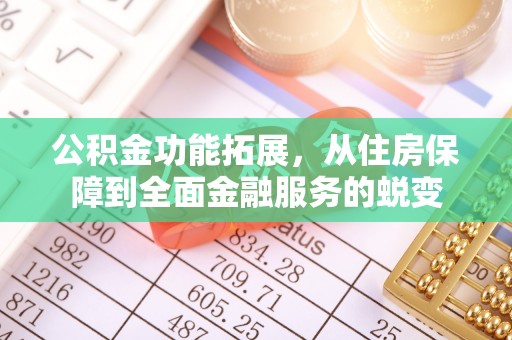 黑山公积金功能拓展，从住房保障到全面金融服务的蜕变