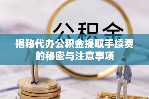 黑山揭秘代办公积金提取手续费的秘密与注意事项