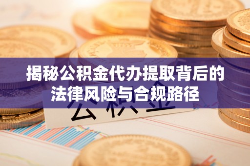 黑山揭秘公积金代办提取背后的法律风险与合规路径