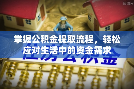 黑山掌握公积金提取流程，轻松应对生活中的资金需求
