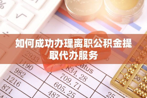 黑山如何成功办理离职公积金提取代办服务