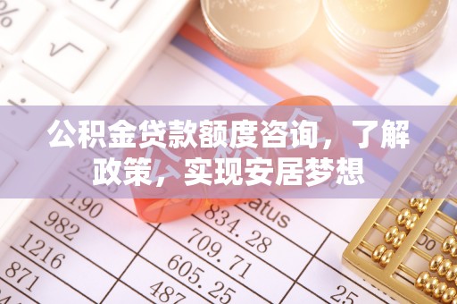 黑山公积金贷款额度咨询，了解政策，实现安居梦想