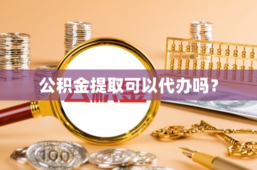 黑山公积金提取可以代办吗？