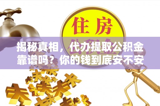 黑山揭秘真相，代办提取公积金靠谱吗？你的钱到底安不安全