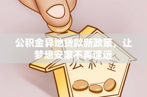 黑山公积金异地贷款新政策，让梦想安家不再遥远