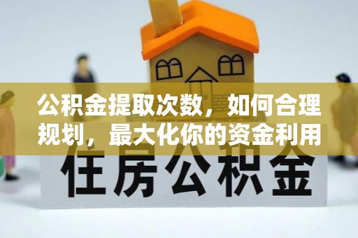 黑山公积金提取次数，如何合理规划，最大化你的资金利用