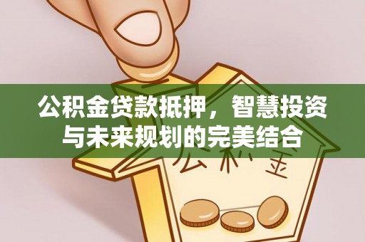 黑山公积金贷款抵押，智慧投资与未来规划的完美结合