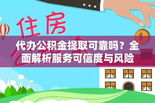 黑山代办公积金提取可靠吗？全面解析服务可信度与风险