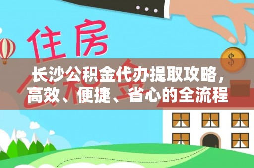 黑山长沙公积金代办提取攻略，高效、便捷、省心的全流程解析