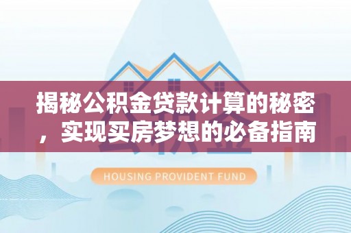 黑山揭秘公积金贷款计算的秘密，实现买房梦想的必备指南