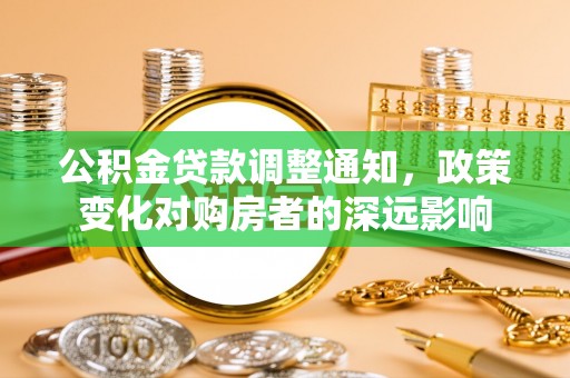 黑山公积金贷款调整通知，政策变化对购房者的深远影响