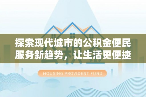 黑山探索现代城市的公积金便民服务新趋势，让生活更便捷